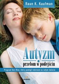 Autyzm. Przełom w podejściu. Program Son-Rise, który pomógł rodzinom na całym świecie - Kaufman Raun