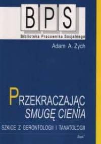Przekraczając smugę cienia. Szkice z gerontologii i tanatologii. - Adam Alfred Zych