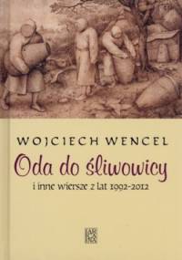 Oda do śliwowicy i inne wiersze z lat 1992-2012 - Wojciech Wencel