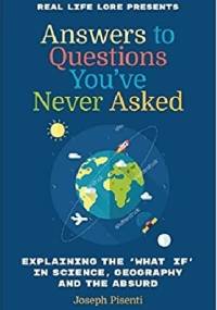Answers to Questions You’ve Never Asked: Explaining the What If in Science, Geography and the Absurd - Joseph Pisenti