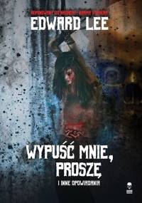 Wypuść mnie, proszę i inne opowiadania - Edward Lee