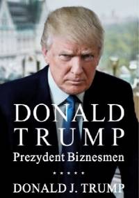 Donald J. Trump. Prezydent Biznesmen. - Donald J. Trump