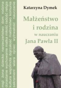 Małżeństwo i rodzina w nauczaniu Jana Pawła II - Dymek Katarzyna