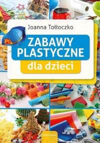 Zabawy plastyczne dla dzieci - Joanna Tołłoczko