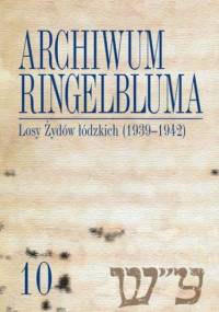 Archiwum Ringelbluma. Konspiracyjne Archiwum Getta Warszawy, tom 10, Losy Żydów łódzkich (1939-1942) - Monika Polit