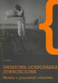 Światowa gospodarka żywnościowa. Batalia o przyszłość rolnictwa. - Tony Weis