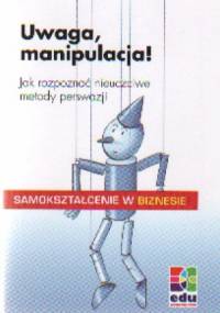 Uwaga manipulacja! Jak rozpoznać nieuczciwe metody perswazji - C. Grotzebach