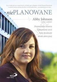 Nieplanowane. Dramatyczna historia o przemianie serca byłej dyrektorki kliniki aborcyjnej - Cindy Lambert, Abby Johnson