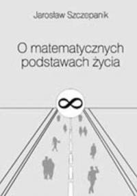 O matematycznych podstawach życia - Jarosław Szczepanik