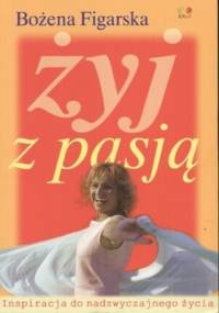 Żyj z pasją. Inspiracja do nadzwyczajnego życia - Bożena Figarska