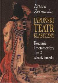 Japoński teatr klasyczny. Korzenie i metamorfozy tom 2, kabuki, bunraku - Estera Żeromska