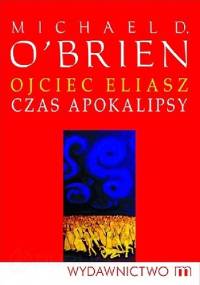 Ojciec Eliasz. Czas Apokalipsy - Michael D. O'Brien