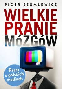 Wielkie pranie mózgów. Rzecz o polskich mediach - Piotr Szumlewicz