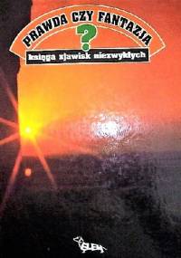 Prawda czy fantazja? Księga zjawisk niezwykłych - praca zbiorowa