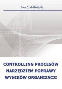 Controlling procesów narzędziem poprawy wyników organizacji - Czyż-Gwiazda Ewa