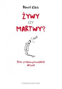 Żywy czy martwy? Sens zmartwychwstania Jezusa - Daniel Clark