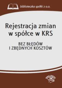 Rejestracja zmian w spółce w KRS. Bez błędów i zbędnych kosztów - praca zbiorowa