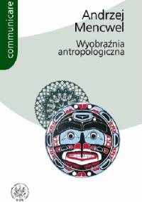 Wyobraźnia antropologiczna. Próby i studia - Andrzej Mencwel