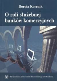 O Roli Służebnej Banków Komercyjnych - Dorota Korenik