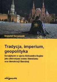 Tradycja, imperium, geopolityka. Eurazjatyzm w ujęciu Aleksandra Dugina jako alternatywa wobec liberalizmu - Krzysztof Karczewski