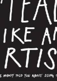 Steal Like an Artist: 10 Things Nobody Told You About Being Creative - Austin Kleon
