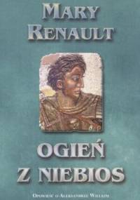 Ogień z niebios. Opowieść o Aleksandrze Wielkim - Mary Renault