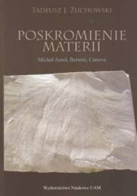Poskromienie materii. Nowożytne zmagania rzeźbiarzy z marmurem kararyjskim. Michał Anioł, Bernini, Canova - Tadeusz Żuchowski