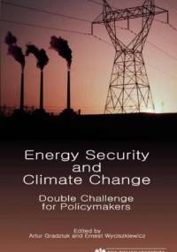 Energy Security and Climate Change. Double Challenge for Policymakers - Ernest Wyciszkiewicz, Artur Gradziuk