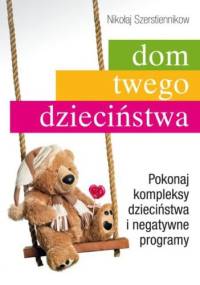 Dom twego dzieciństwa. Pokonaj kompleksy dzieciństwa i negatywne programy - Nikołaj Szerstiennikow