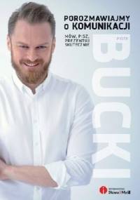 Porozmawiajmy o komunikacji. Mów, pisz, prezentuj skutecznie - Piotr Bucki