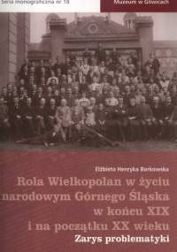 Rola Wielkopolan w życiu narodowym Górnego Śląska w końcu XIX i na początku XX wieku. Zarys problematyki - Elżbieta Borkowska