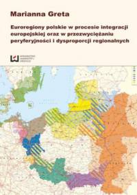 Euroregiony polskie w procesie integracji europejskiej oraz przezwyciężaniu peryferyjności i dysproporcji regionalnych - Greta Marianna