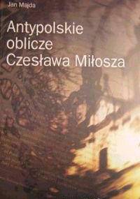 Antypolskie oblicze Czesława Miłosza - Jan Majda