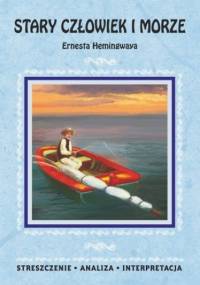 Stary człowiek i morze Ernesta Hemingwaya. Streszczenie, analiza, interpretacja - praca zbiorowa
