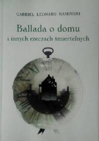 Ballada o domu i innych rzeczach śmiertelnych - Gabriel Leonard Kamiński