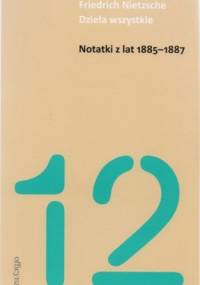 Dzieła wszystkie. Tom 12. Notatki z lat 1885- 1887 - Fryderyk Nietzsche