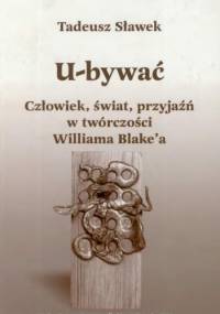 U-bywać. Człowiek, świat, przyjaźń w twórczości Williama Blake'a - Tadeusz Sławek