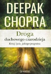 Droga duchowego czarodzieja. Kreuj życie, jakiego pragniesz. - Deepak Chopra
