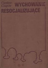 Wychowanie resocjalizujące: elementy metodyki i diagnostyki - Czesław Czapów
