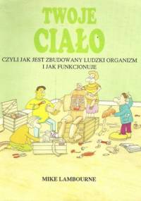 Twoje ciało, czyli jak jest zbudowany ludzki organizm i jak funkcjonuje - Mike Lambourne