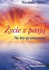 Życie z pasją. Nie bój się wieczności. - Wunibald Müller