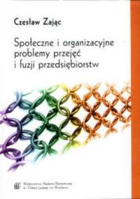 Społeczne i organizacyjne problemy przejęć i fuzji przedsiębiorstw - Czesław Zając
