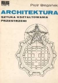 Architektura, sztuka kształtowania przestrzeni - Piotr Biegański