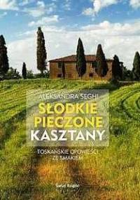 Słodkie pieczone kasztany. Toskańskie opowieści ze smakiem - Aleksandra Seghi