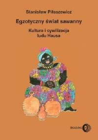 Egzotyczny świat sawanny. Kultura i cywilizacja ludu Hausa - Stanisław Piłaszewicz