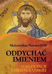 Oddychać Imieniem. O medytacji chrześcijańskiej - Maksymilian Nawara OSB