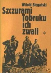 Szczurami Tobruku ich zwali. Z dziejów walk polskich formacji wojskowych w Afryce Północnej w latach 1941-1943 - Witold Biegański
