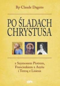 Po śladach Chrystusa. Z Szymonem Piotrem, Franciszkiem z Asyżu i Teresą z Lisieux. - Claude Dagens