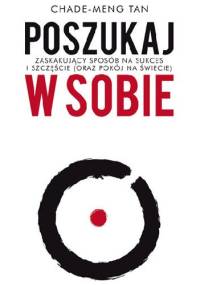Poszukaj w sobie. Zaskakujący sposób na sukces i szczęście (oraz pokój na świecie) - Chade-Meng Tan