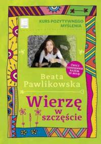 Kurs pozytywnego myślenia. Wierzę w szczęście - Beata Pawlikowska